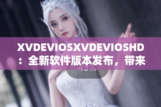 XVDEVIOSXVDEVIOSHD：全新软件版本发布，带来更强大功能