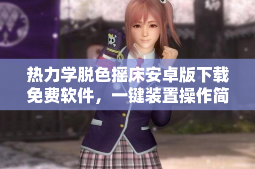 热力学脱色摇床安卓版下载免费软件，一键装置操作简单实用，节省时间提高效率。