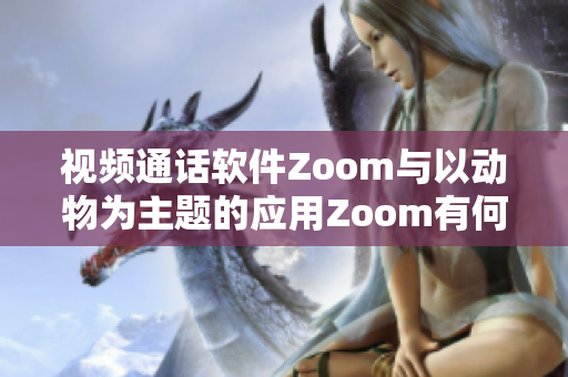 视频通话软件Zoom与以动物为主题的应用Zoom有何区别？