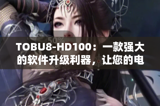 TOBU8-HD100：一款强大的软件升级利器，让您的电脑运行更高效