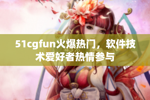 51cgfun火爆热门，软件技术爱好者热情参与