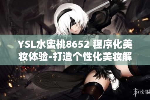 YSL水蜜桃8652 程序化美妆体验-打造个性化美妆解决方案