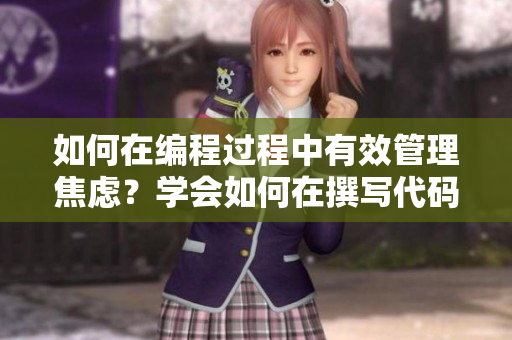 如何在编程过程中有效管理焦虑？学会如何在撰写代码时保持平静。