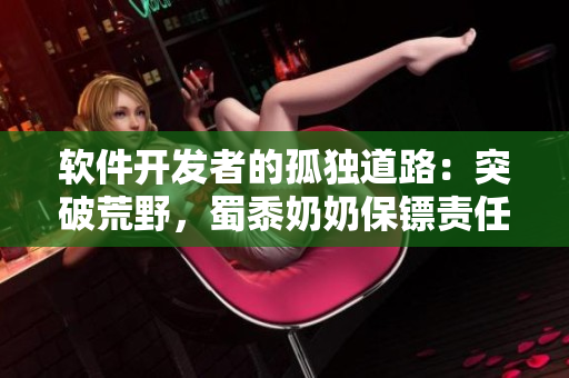 软件开发者的孤独道路：突破荒野，蜀黍奶奶保镖责任难放下