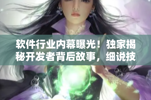 软件行业内幕曝光！独家揭秘开发者背后故事，细说技术大牛“吃瓜”趣闻