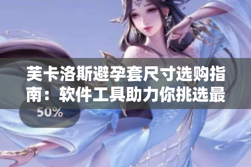 芙卡洛斯避孕套尺寸选购指南：软件工具助力你挑选最适合的避孕套