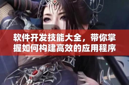 软件开发技能大全，带你掌握如何构建高效的应用程序