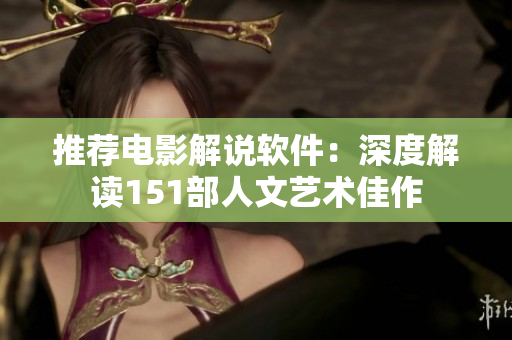 推荐电影解说软件：深度解读151部人文艺术佳作