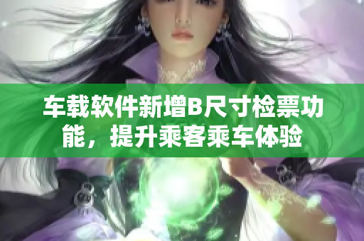 车载软件新增B尺寸检票功能，提升乘客乘车体验
