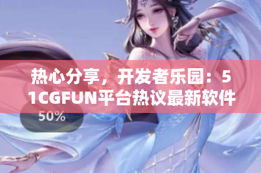 热心分享，开发者乐园：51CGFUN平台热议最新软件趋势