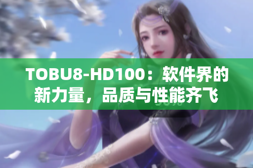 TOBU8-HD100：软件界的新力量，品质与性能齐飞