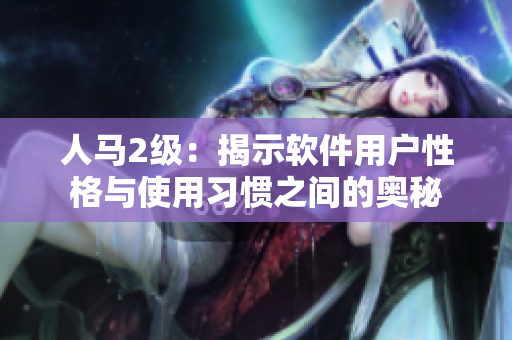 人马2级：揭示软件用户性格与使用习惯之间的奥秘