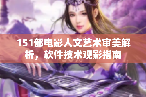 151部电影人文艺术审美解析，软件技术观影指南