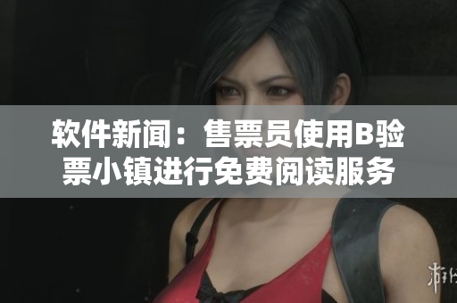 软件新闻：售票员使用B验票小镇进行免费阅读服务