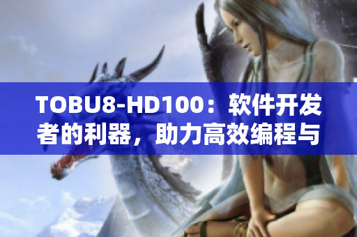 TOBU8-HD100：软件开发者的利器，助力高效编程与优化代码