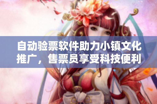 自动验票软件助力小镇文化推广，售票员享受科技便利