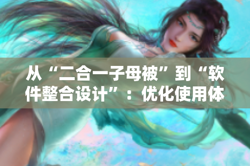 从“二合一子母被”到“软件整合设计”：优化使用体验，提升开发效率