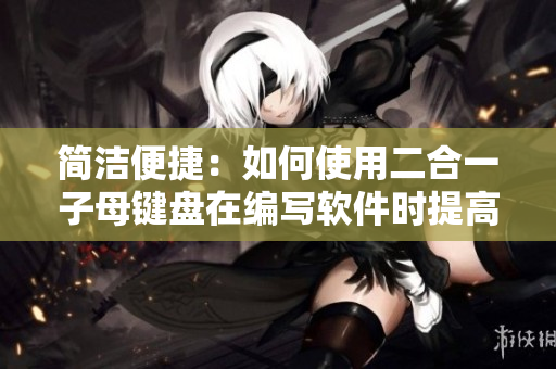 简洁便捷：如何使用二合一子母键盘在编写软件时提高输入效率？