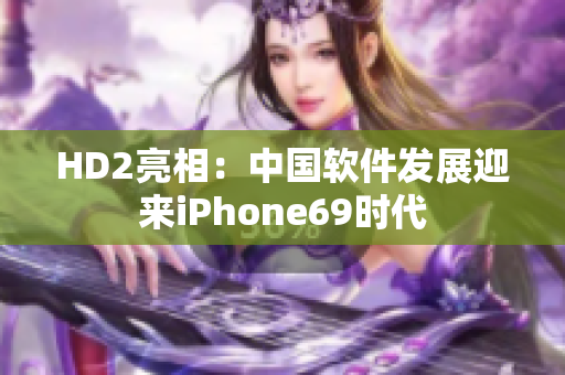 HD2亮相：中国软件发展迎来iPhone69时代