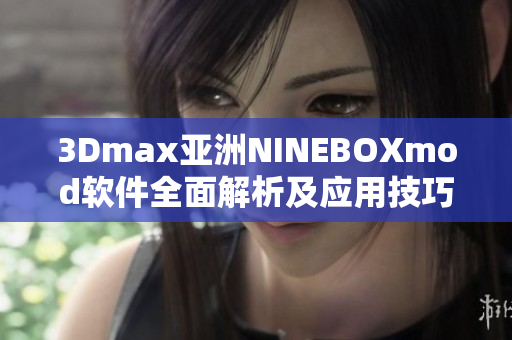 3Dmax亚洲NINEBOXmod软件全面解析及应用技巧
