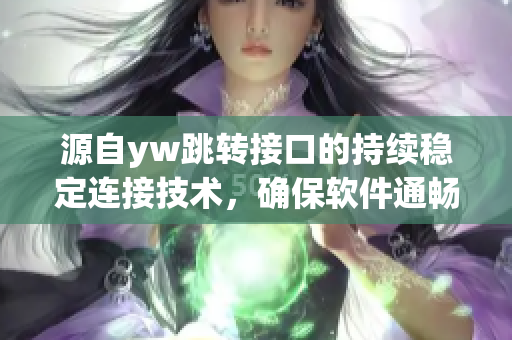 源自yw跳转接口的持续稳定连接技术，确保软件通畅运行