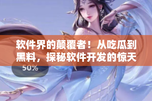 软件界的颠覆者！从吃瓜到黑料，探秘软件开发的惊天内幕揭秘