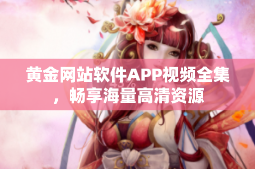 黄金网站软件APP视频全集，畅享海量高清资源