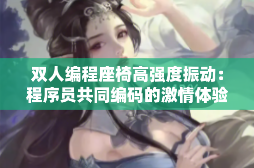 双人编程座椅高强度振动：程序员共同编码的激情体验