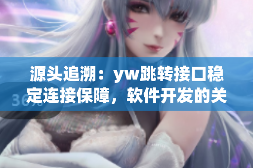 源头追溯：yw跳转接口稳定连接保障，软件开发的关键探寻