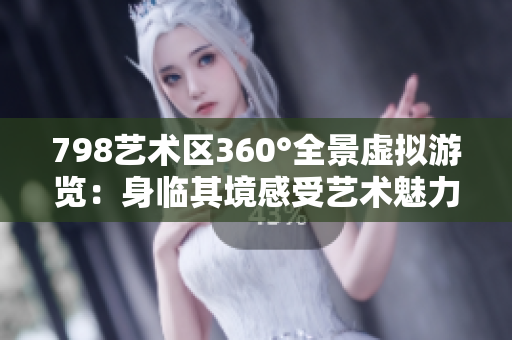 798艺术区360°全景虚拟游览：身临其境感受艺术魅力