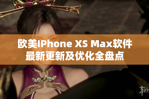 欧美IPhone XS Max软件最新更新及优化全盘点