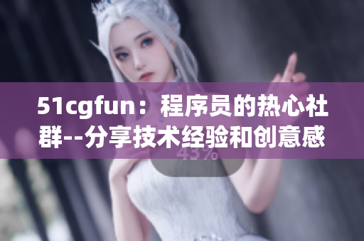 51cgfun：程序员的热心社群--分享技术经验和创意感悟