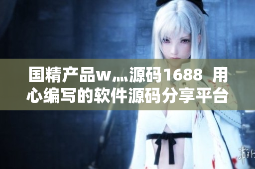 国精产品w灬源码1688  用心编写的软件源码分享平台