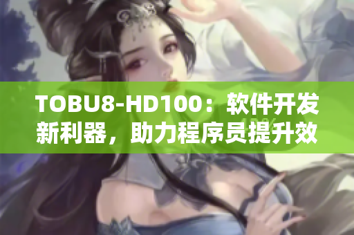TOBU8-HD100：软件开发新利器，助力程序员提升效率
