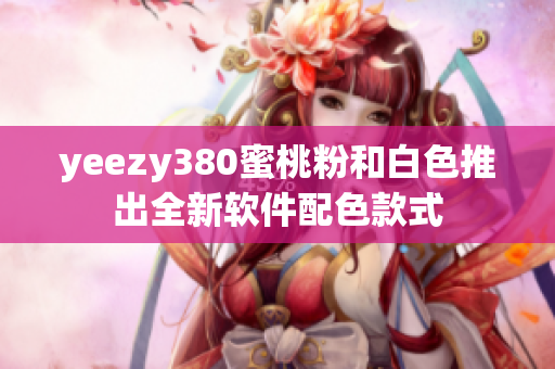 yeezy380蜜桃粉和白色推出全新软件配色款式