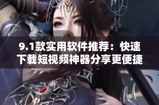 9.1款实用软件推荐：快速下载短视频神器分享更便捷