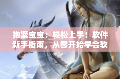 抱紧宝宝：轻松上手！软件新手指南，从零开始学会软件开发技能
