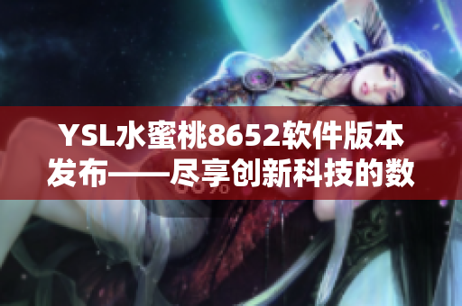 YSL水蜜桃8652软件版本发布——尽享创新科技的数码化妆体验