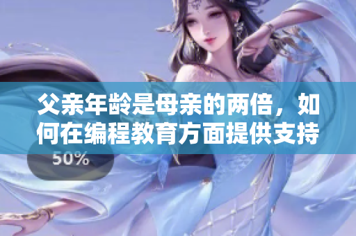 父亲年龄是母亲的两倍，如何在编程教育方面提供支持