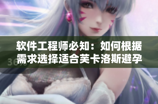 软件工程师必知：如何根据需求选择适合芙卡洛斯避孕套的尺寸