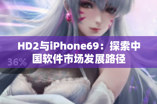 HD2与iPhone69：探索中国软件市场发展路径