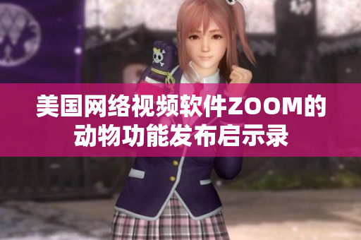 美国网络视频软件ZOOM的动物功能发布启示录