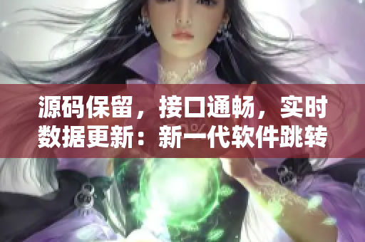 源码保留，接口通畅，实时数据更新：新一代软件跳转接口技术解析