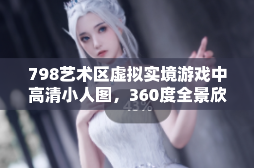 798艺术区虚拟实境游戏中高清小人图，360度全景欣赏