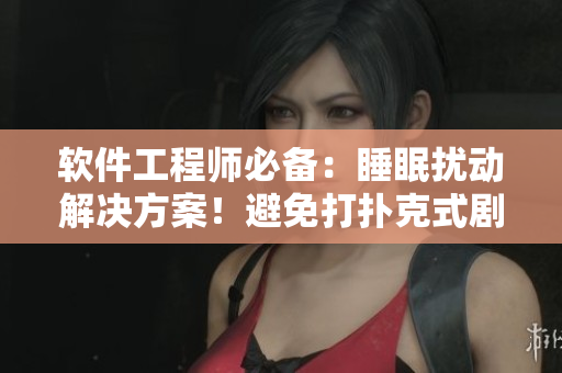软件工程师必备：睡眠扰动解决方案！避免打扑克式剧烈摇床，提高工作效率！