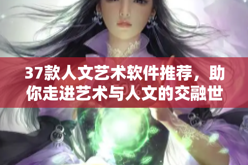 37款人文艺术软件推荐，助你走进艺术与人文的交融世界