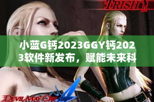 小蓝G钙2023GGY钙2023软件新发布，赋能未来科技创新