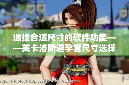 选择合适尺寸的软件功能——芙卡洛斯避孕套尺寸选择攻略