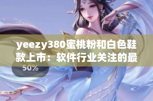yeezy380蜜桃粉和白色鞋款上市：软件行业关注的最新潮流