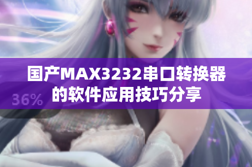 国产MAX3232串口转换器的软件应用技巧分享